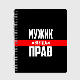 Тетрадь с принтом Мужик всегда прав в Белгороде, 100% бумага | 48 листов, плотность листов — 60 г/м2, плотность картонной обложки — 250 г/м2. Листы скреплены сбоку удобной пружинной спиралью. Уголки страниц и обложки скругленные. Цвет линий — светло-серый
 | Тематика изображения на принте: 23 февраля | бойфренд | всегда прав | всегда права | красная полоса | муж | мужик | мужу | мужчина | на праздник | парень | парню | подарок | праздничный | я прав