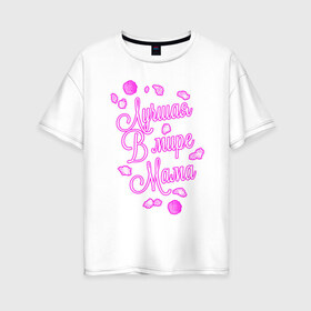 Женская футболка хлопок Oversize с принтом Лучшая в мире мама в Белгороде, 100% хлопок | свободный крой, круглый ворот, спущенный рукав, длина до линии бедер
 | лучшая мама | любимая мама | цветы