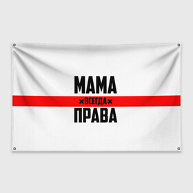 Флаг-баннер с принтом Мама всегда права в Белгороде, 100% полиэстер | размер 67 х 109 см, плотность ткани — 95 г/м2; по краям флага есть четыре люверса для крепления | 8 марта | всегда прав | всегда права | день матери | красная полоса | мама | маман | маме | мамка | мамочка | мамулька | мать | на праздник | подарок | праздничный | я прав