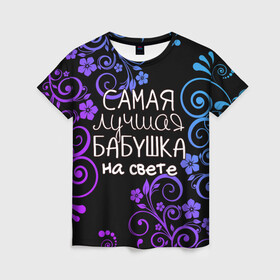 Женская футболка 3D с принтом Лучшая бабушка на свете в Белгороде, 100% полиэфир ( синтетическое хлопкоподобное полотно) | прямой крой, круглый вырез горловины, длина до линии бедер | 8 марта | бабушка | бабушке | в мире | в подарок | девушкам | женский день | женщинам | лучшая | любимая | любимой | мама | маме | март | на свете | подарок | праздник | самая | цветы