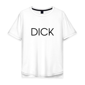 Мужская футболка хлопок Oversize с принтом DICK в Белгороде, 100% хлопок | свободный крой, круглый ворот, “спинка” длиннее передней части | дик | надпись | простая | пуси