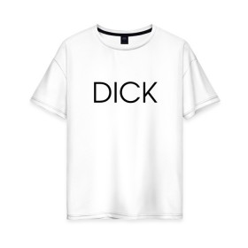 Женская футболка хлопок Oversize с принтом DICK в Белгороде, 100% хлопок | свободный крой, круглый ворот, спущенный рукав, длина до линии бедер
 | дик | надпись | простая | пуси