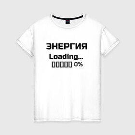 Женская футболка хлопок с принтом Энергия Loading 0% в Белгороде, 100% хлопок | прямой крой, круглый вырез горловины, длина до линии бедер, слегка спущенное плечо | веселые надписи | внутренняя энергия | женские футболки | загрузка | источники энергии | купить футболки | прикольные футболки | прикольные футболки для мужчин | футболки с принтами | энергия