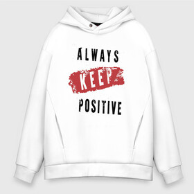 Мужское худи Oversize хлопок с принтом Always Keep Positive в Белгороде, френч-терри — 70% хлопок, 30% полиэстер. Мягкий теплый начес внутри —100% хлопок | боковые карманы, эластичные манжеты и нижняя кромка, капюшон на магнитной кнопке | art | inscription | keep calm | quote | арт | надпись | сохраняйте спокойствие | цитата