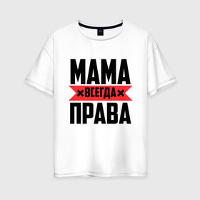 Женская футболка хлопок Oversize с принтом Мама всегда права в Белгороде, 100% хлопок | свободный крой, круглый ворот, спущенный рукав, длина до линии бедер
 | 8 марта | всегда прав | всегда права | день матери | красная полоса | мама | маман | маме | мамка | мамочка | мамулька | мать | на праздник | подарок | праздничный | я прав