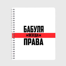 Тетрадь с принтом Бабуля всегда права в Белгороде, 100% бумага | 48 листов, плотность листов — 60 г/м2, плотность картонной обложки — 250 г/м2. Листы скреплены сбоку удобной пружинной спиралью. Уголки страниц и обложки скругленные. Цвет линий — светло-серый
 | 14 февраля | 29 ноября | 8 марта | mom | wif | баба | бабулька | бабуля | бабушка | всегда права | день матери | жене | женщине | красная полоса | любимой | маме | матери | мать | на праздник | подарок