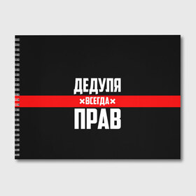 Альбом для рисования с принтом Дедуля всегда прав в Белгороде, 100% бумага
 | матовая бумага, плотность 200 мг. | Тематика изображения на принте: 14 февраля | 23 февраля | батя | всегда прав | дед | деда | дедуля | дедушка | дедушке | красная полоса | любимому | муж | мужу | на праздник | отец | папа | подарок | праздничный | родители | с полосой