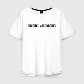 Мужская футболка хлопок Oversize с принтом Ebushki vorobushki | Кубик в кубе в Белгороде, 100% хлопок | свободный крой, круглый ворот, “спинка” длиннее передней части | Тематика изображения на принте: ebushki vorobushki | кубик в кубе | мем | юмор