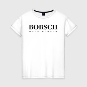 Женская футболка хлопок с принтом BORSCH hugo borsch в Белгороде, 100% хлопок | прямой крой, круглый вырез горловины, длина до линии бедер, слегка спущенное плечо | Тематика изображения на принте: borsch | boss | hugo borsch | hugo boss | антибренд | борщ | босс | бренд | брендовый | брэнд | знак | значок | как | лого | логотип | пародия | прикол | салон | салоновский | символ | фирменный | хуго