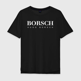 Мужская футболка хлопок Oversize с принтом BORSCH hugo borsch в Белгороде, 100% хлопок | свободный крой, круглый ворот, “спинка” длиннее передней части | borsch | boss | hugo borsch | hugo boss | антибренд | борщ | босс | бренд | брендовый | брэнд | знак | значок | как | лого | логотип | пародия | прикол | салон | салоновский | символ | фирменный | хуго