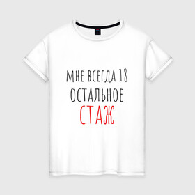 Женская футболка хлопок с принтом Мне всегда 18,остальное - стаж в Белгороде, 100% хлопок | прямой крой, круглый вырез горловины, длина до линии бедер, слегка спущенное плечо | день рождения | др | надпись | прикол | символы | смешная цитата о дне рождения | сообщение | текст | фраза | цитаты | юмор