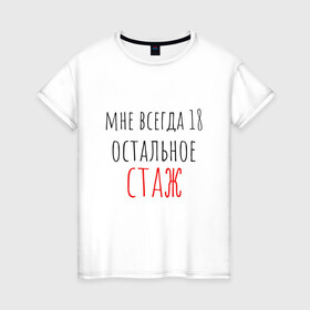 Женская футболка хлопок с принтом Мне всегда 18,остальное - стаж в Белгороде, 100% хлопок | прямой крой, круглый вырез горловины, длина до линии бедер, слегка спущенное плечо | Тематика изображения на принте: день рождения | др | надпись | прикол | символы | смешная цитата о дне рождения | сообщение | текст | фраза | цитаты | юмор