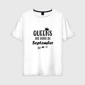 Женская футболка хлопок Oversize с принтом Королевы рождаются в сентябре в Белгороде, 100% хлопок | свободный крой, круглый ворот, спущенный рукав, длина до линии бедер
 | birthday | born | happy birthday | queen | день рождения | королева | королевы рождаются | подарка | праздник | рождаются