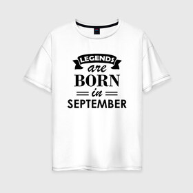 Женская футболка хлопок Oversize с принтом Legends are born in september в Белгороде, 100% хлопок | свободный крой, круглый ворот, спущенный рукав, длина до линии бедер
 | birthday | born | gift | happy birthday | legends | день рождения | легенды | подарка | праздник | сентябрь