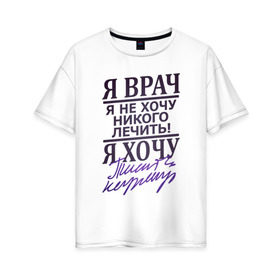 Женская футболка хлопок Oversize с принтом Я не врач в Белгороде, 100% хлопок | свободный крой, круглый ворот, спущенный рукав, длина до линии бедер
 | врач | доктор | лечить | не лечить