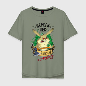Мужская футболка хлопок Oversize с принтом Береги лес, вырубай людей в Белгороде, 100% хлопок | свободный крой, круглый ворот, “спинка” длиннее передней части | береги лес | вырубай людей | заяц | лесоруб