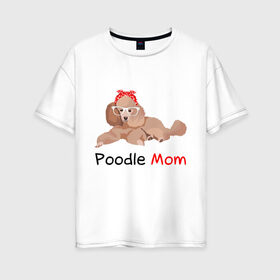 Женская футболка хлопок Oversize с принтом Мама пуделя в Белгороде, 100% хлопок | свободный крой, круглый ворот, спущенный рукав, длина до линии бедер
 | мама | пес | пудель | собака | щенок