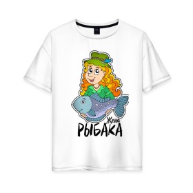Женская футболка хлопок Oversize с принтом Жена рыбака в Белгороде, 100% хлопок | свободный крой, круглый ворот, спущенный рукав, длина до линии бедер
 | 