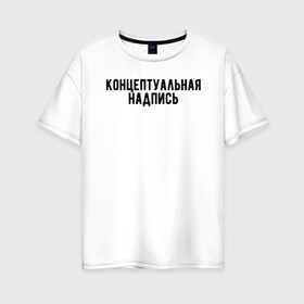 Женская футболка хлопок Oversize с принтом Концептуальная надпись в Белгороде, 100% хлопок | свободный крой, круглый ворот, спущенный рукав, длина до линии бедер
 | дизайн | концепция | надпись | необычно | оригинально | текст | футболка с надписью