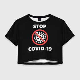 Женская футболка Crop-top 3D с принтом STOP COVID-19 (коронавирус) в Белгороде, 100% полиэстер | круглая горловина, длина футболки до линии талии, рукава с отворотами | 2019 | biohazard | china | coronavirus | covid 19 | inc | medicine | ncov | ncov19 | ncov2019 | plague | survivor | virus | warning | вирус | китай | коронавирус | медик | медицина