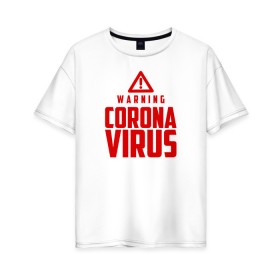 Женская футболка хлопок Oversize с принтом Warning Coronavirus в Белгороде, 100% хлопок | свободный крой, круглый ворот, спущенный рукав, длина до линии бедер
 | Тематика изображения на принте: 2019   ncov | coronavirus | covid | covid 19 | ncov | virus | арт | биологическая опасность | болезнь | вирус | знак | карантин | корона | коронавирус | короновирус | мем | мой руки | оставайся дома | пандемия | помой руки