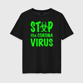 Женская футболка хлопок Oversize с принтом Stop the Coronavirus в Белгороде, 100% хлопок | свободный крой, круглый ворот, спущенный рукав, длина до линии бедер
 | 2019   ncov | coronavirus | covid | covid 19 | ncov | virus | арт | биологическая опасность | болезнь | вирус | знак | карантин | корона | коронавирус | короновирус | мем | мой руки | оставайся дома | пандемия | помой руки