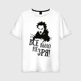 Женская футболка хлопок Oversize с принтом Все было не зря в Белгороде, 100% хлопок | свободный крой, круглый ворот, спущенный рукав, длина до линии бедер
 | горшенев | король и шут | михаил | панки