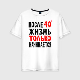 Женская футболка хлопок Oversize с принтом После 40 жизнь начинается в Белгороде, 100% хлопок | свободный крой, круглый ворот, спущенный рукав, длина до линии бедер
 | жизнь | начинается | после 40 | сорок | сорок градусов