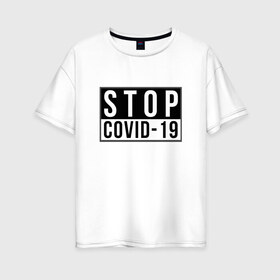 Женская футболка хлопок Oversize с принтом Stop Covid-19 в Белгороде, 100% хлопок | свободный крой, круглый ворот, спущенный рукав, длина до линии бедер
 | coronavirus | covid 19 | covid19 | virus | бактерии | болезнь | будь здоров | вирус | заболел | здоровье | инфекция | коронавирус | лечение | надпись | пандемия