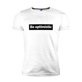 Мужская футболка премиум с принтом Будь оптимистом в Белгороде, 92% хлопок, 8% лайкра | приталенный силуэт, круглый вырез ворота, длина до линии бедра, короткий рукав | Тематика изображения на принте: optimistic | будь оптимистом | мотивация | оптимизм