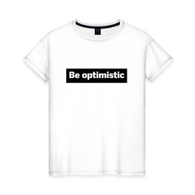 Женская футболка хлопок с принтом Будь оптимистом в Белгороде, 100% хлопок | прямой крой, круглый вырез горловины, длина до линии бедер, слегка спущенное плечо | optimistic | будь оптимистом | мотивация | оптимизм