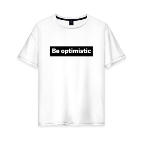 Женская футболка хлопок Oversize с принтом Будь оптимистом в Белгороде, 100% хлопок | свободный крой, круглый ворот, спущенный рукав, длина до линии бедер
 | optimistic | будь оптимистом | мотивация | оптимизм