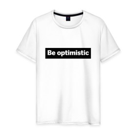 Мужская футболка хлопок с принтом Будь оптимистом в Белгороде, 100% хлопок | прямой крой, круглый вырез горловины, длина до линии бедер, слегка спущенное плечо. | optimistic | будь оптимистом | мотивация | оптимизм