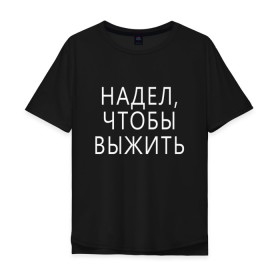 Мужская футболка хлопок Oversize с принтом Надел,чтобы выжить. в Белгороде, 100% хлопок | свободный крой, круглый ворот, “спинка” длиннее передней части | 