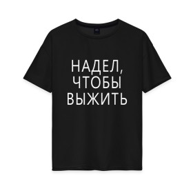 Женская футболка хлопок Oversize с принтом Надел,чтобы выжить. в Белгороде, 100% хлопок | свободный крой, круглый ворот, спущенный рукав, длина до линии бедер
 | 