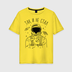 Женская футболка хлопок Oversize с принтом Так и не стал в Белгороде, 100% хлопок | свободный крой, круглый ворот, спущенный рукав, длина до линии бедер
 | astronaut | space | spaceman | астронавт | космический | космонавт | космос | так и не стал