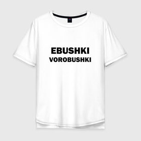 Мужская футболка хлопок Oversize с принтом Ebushki vorobushki в Белгороде, 100% хлопок | свободный крой, круглый ворот, “спинка” длиннее передней части | ebushki vorobushki | воробушек | воробышек | ёбушки воробышки | мем | прикольная надпись | смешная надпись