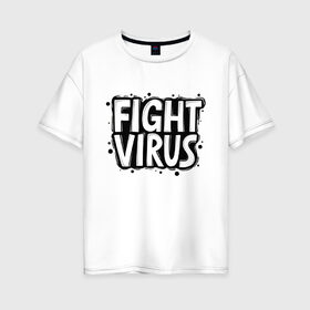 Женская футболка хлопок Oversize с принтом Fight Virus в Белгороде, 100% хлопок | свободный крой, круглый ворот, спущенный рукав, длина до линии бедер
 | pandemic | stayhome | stopcovid19 | virus | вирус | пандемия