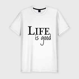 Мужская футболка хлопок Slim с принтом Life is Good в Белгороде, 92% хлопок, 8% лайкра | приталенный силуэт, круглый вырез ворота, длина до линии бедра, короткий рукав | life is good | арт | жизнь прекрасна | надписи | цитаты