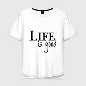 Мужская футболка хлопок Oversize с принтом Life is Good в Белгороде, 100% хлопок | свободный крой, круглый ворот, “спинка” длиннее передней части | life is good | арт | жизнь прекрасна | надписи | цитаты