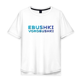 Мужская футболка хлопок Oversize с принтом Ebushki vorobushki (Z) в Белгороде, 100% хлопок | свободный крой, круглый ворот, “спинка” длиннее передней части | Тематика изображения на принте: ebushki vorobushki | кубик в кубе | мат | мем | переводчик | прикол | цитата
