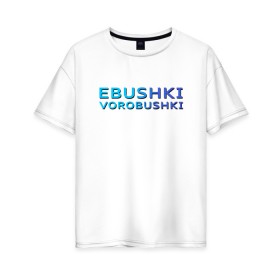 Женская футболка хлопок Oversize с принтом Ebushki vorobushki (Z) в Белгороде, 100% хлопок | свободный крой, круглый ворот, спущенный рукав, длина до линии бедер
 | ebushki vorobushki | кубик в кубе | мат | мем | переводчик | прикол | цитата