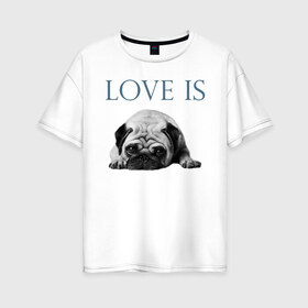 Женская футболка хлопок Oversize с принтом Любовь - это мопс в Белгороде, 100% хлопок | свободный крой, круглый ворот, спущенный рукав, длина до линии бедер
 | любовь | мопс | мопсик | собака | собаки | собачник