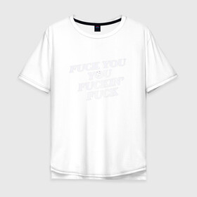 Мужская футболка хлопок Oversize с принтом F*ck you f*cking f*ck в Белгороде, 100% хлопок | свободный крой, круглый ворот, “спинка” длиннее передней части | rip n dip | бесстажие | сериалы