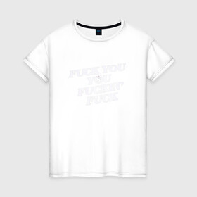 Женская футболка хлопок с принтом F*ck you f*cking f*ck в Белгороде, 100% хлопок | прямой крой, круглый вырез горловины, длина до линии бедер, слегка спущенное плечо | rip n dip | бесстажие | сериалы