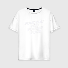Женская футболка хлопок Oversize с принтом F*ck you f*cking f*ck в Белгороде, 100% хлопок | свободный крой, круглый ворот, спущенный рукав, длина до линии бедер
 | rip n dip | бесстажие | сериалы
