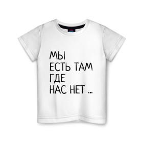 Детская футболка хлопок с принтом МЫ ЕСТЬ ТАМ, ГДЕ НАС НЕТ ... в Белгороде, 100% хлопок | круглый вырез горловины, полуприлегающий силуэт, длина до линии бедер | жизненно | жизнь | крылатая фраза | мир | надпись | текст | фраза