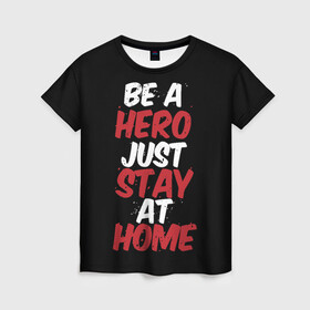 Женская футболка 3D с принтом Be a Hero Just Stay at Home в Белгороде, 100% полиэфир ( синтетическое хлопкоподобное полотно) | прямой крой, круглый вырез горловины, длина до линии бедер | coronavirus | pandemic | stayhome | stopcovid19 | virus | вирус | коронавирус | пандемия