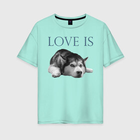 Женская футболка хлопок Oversize с принтом Любовь - это хаски в Белгороде, 100% хлопок | свободный крой, круглый ворот, спущенный рукав, длина до линии бедер
 | дрессировка | забота | любовь | сибирский хаски | собака | собаки | собачка | собачник | увлечение | хаски | хобби