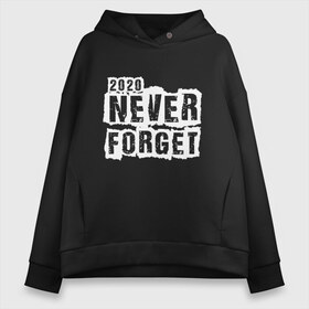 Женское худи Oversize хлопок с принтом Never forget в Белгороде, френч-терри — 70% хлопок, 30% полиэстер. Мягкий теплый начес внутри —100% хлопок | боковые карманы, эластичные манжеты и нижняя кромка, капюшон на магнитной кнопке | 2020 | black | design | title | white | белый | дизайн | надпись | черный